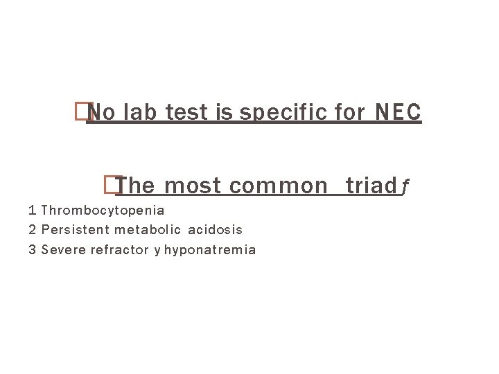 �No lab test is specific for NEC �The most common triad ƒ 1 Thrombocytopenia