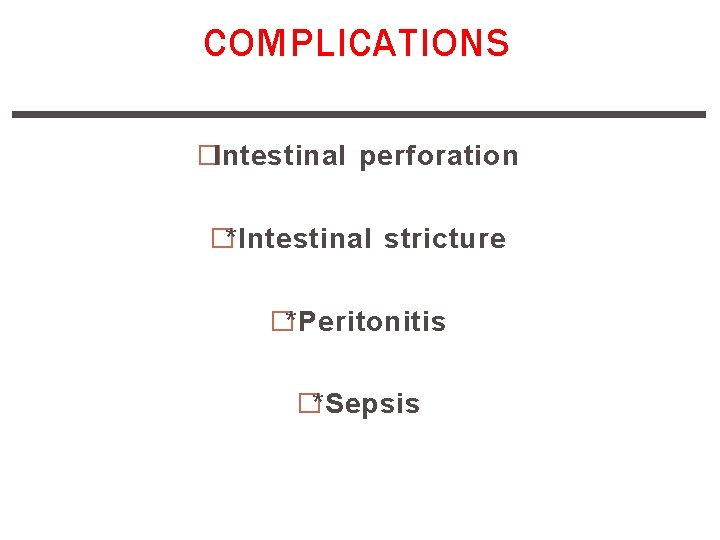 COMPLICATIONS �Intestinal perforation �*Intestinal stricture �*Peritonitis �*Sepsis 