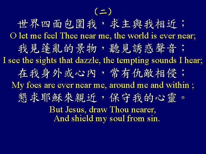 （二） 世界四面包圍我，求主與我相近； O let me feel Thee near me, the world is ever near;