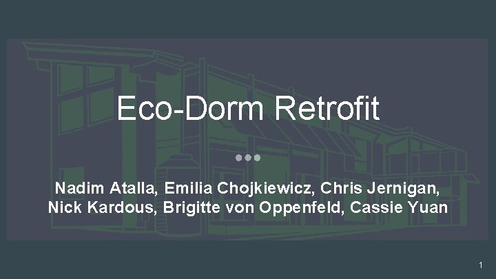 Eco-Dorm Retrofit Nadim Atalla, Emilia Chojkiewicz, Chris Jernigan, Nick Kardous, Brigitte von Oppenfeld, Cassie