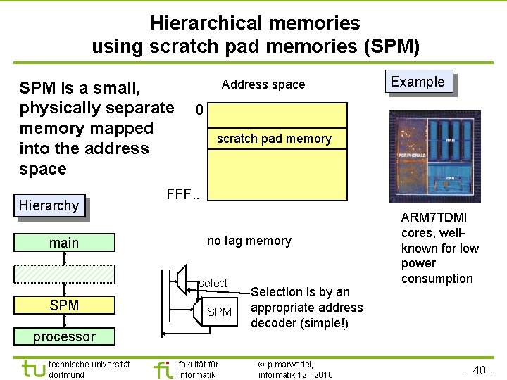 Hierarchical memories using scratch pad memories (SPM) SPM is a small, physically separate memory