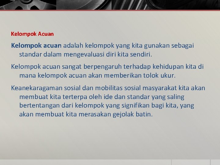 Kelompok Acuan Kelompok acuan adalah kelompok yang kita gunakan sebagai standar dalam mengevaluasi diri