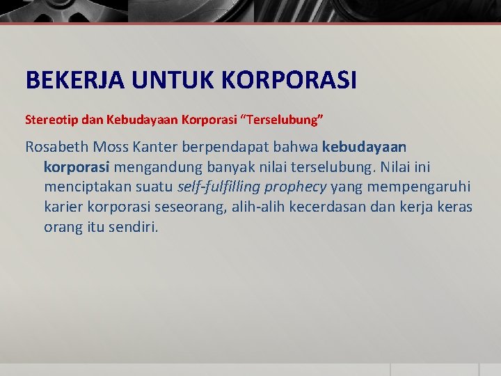 BEKERJA UNTUK KORPORASI Stereotip dan Kebudayaan Korporasi “Terselubung” Rosabeth Moss Kanter berpendapat bahwa kebudayaan