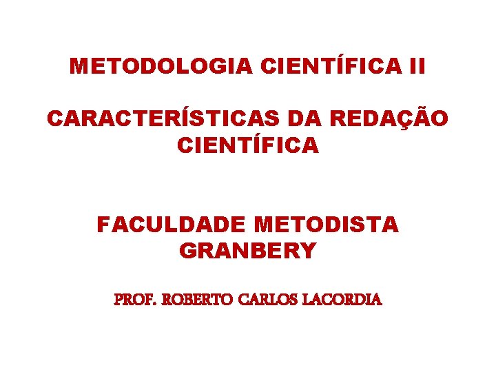 METODOLOGIA CIENTÍFICA II CARACTERÍSTICAS DA REDAÇÃO CIENTÍFICA FACULDADE METODISTA GRANBERY PROF. ROBERTO CARLOS LACORDIA