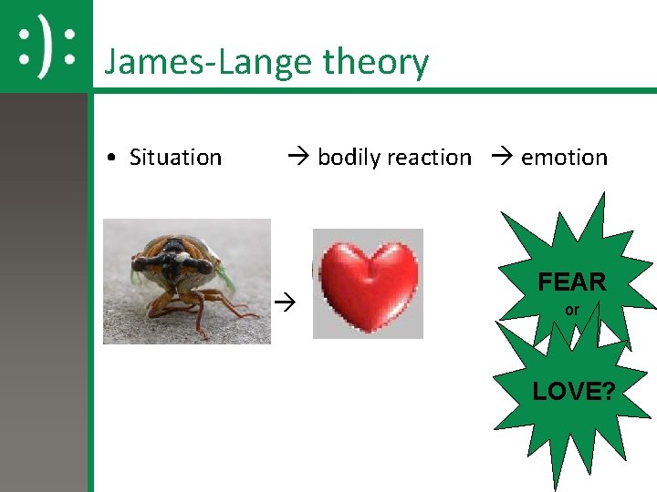 James-Lange theory • Situation bodily reaction emotion FEAR or LOVE? James-Lange theory • Situation bodily reaction emotion FEAR or LOVE?