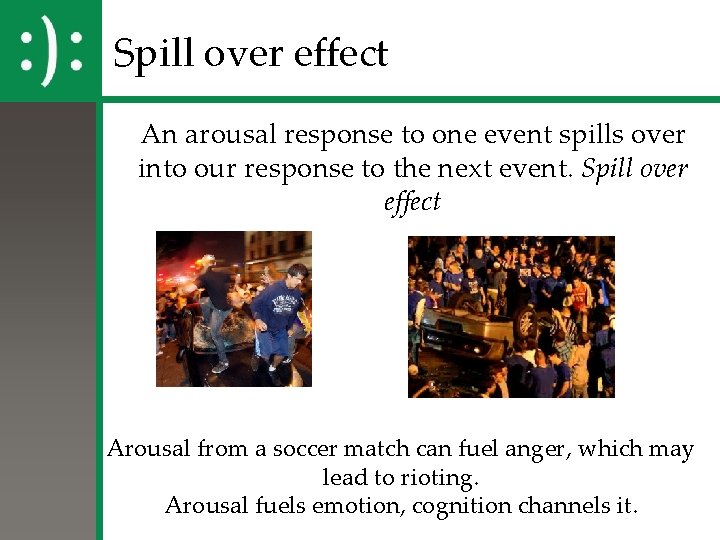 Spill over effect An arousal response to one event spills over into our response Spill over effect An arousal response to one event spills over into our response