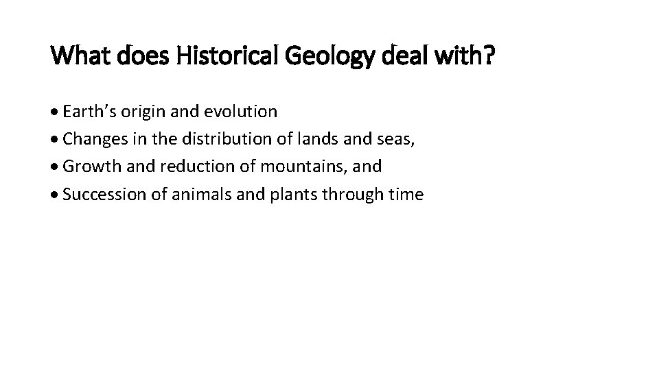 What does Historical Geology deal with? Earth’s origin and evolution Changes in the distribution