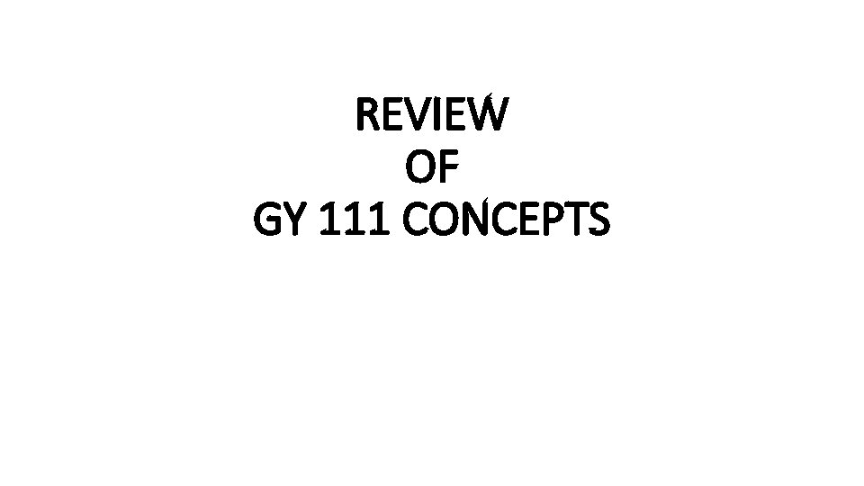REVIEW OF GY 111 CONCEPTS 