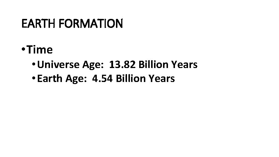 EARTH FORMATION • Time • Universe Age: 13. 82 Billion Years • Earth Age: