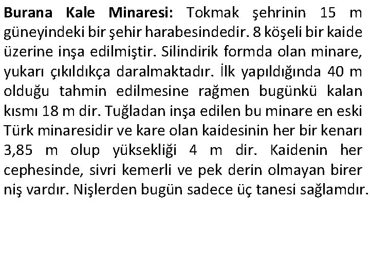 Burana Kale Minaresi: Tokmak şehrinin 15 m güneyindeki bir şehir harabesindedir. 8 köşeli bir