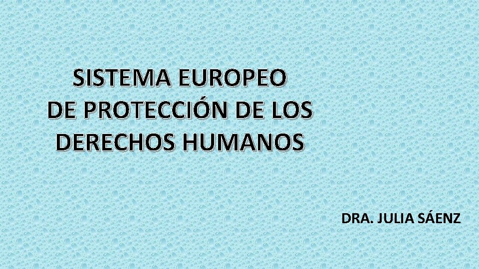 SISTEMA EUROPEO DE PROTECCIÓN DE LOS DERECHOS HUMANOS DRA. JULIA SÁENZ SISTEMA EUROPEO DE PROTECCIÓN DE LOS DERECHOS HUMANOS DRA. JULIA SÁENZ