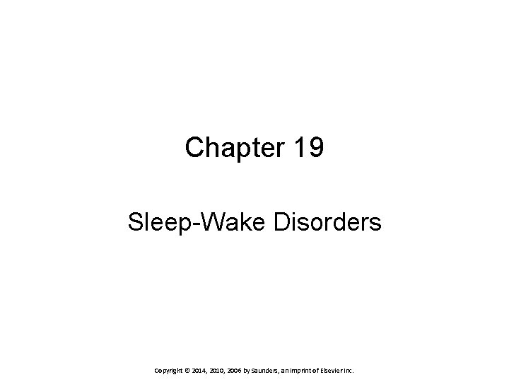 Chapter 19 Sleep-Wake Disorders Copyright © 2014, 2010, 2006 by Saunders, an imprint of