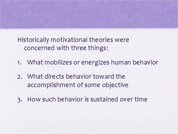 Historically motivational theories were concerned with three things: 1. What mobilizes or energizes human