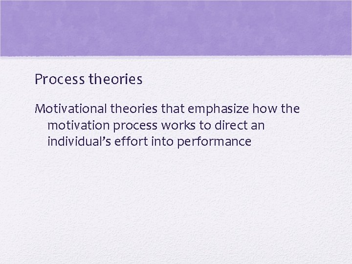 Process theories Motivational theories that emphasize how the motivation process works to direct an