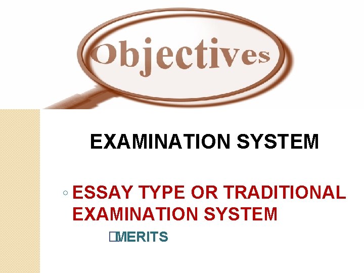 EXAMINATION SYSTEM ◦ ESSAY TYPE OR TRADITIONAL EXAMINATION SYSTEM �MERITS 