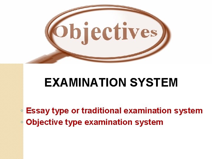 EXAMINATION SYSTEM ◦ Essay type or traditional examination system ◦ Objective type examination system