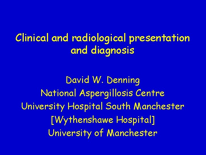 Clinical and radiological presentation and diagnosis David W. Denning National Aspergillosis Centre University Hospital