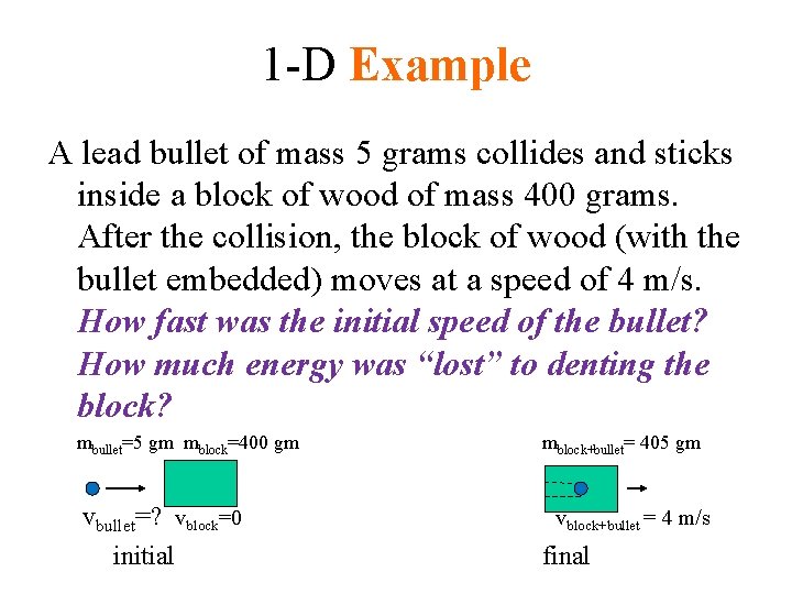 1 -D Example A lead bullet of mass 5 grams collides and sticks inside 1 -D Example A lead bullet of mass 5 grams collides and sticks inside