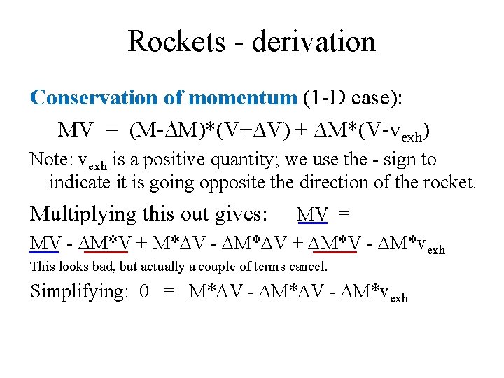 Rockets - derivation Conservation of momentum (1 -D case): MV = (M-DM)*(V+DV) + DM*(V-vexh) Rockets - derivation Conservation of momentum (1 -D case): MV = (M-DM)*(V+DV) + DM*(V-vexh)