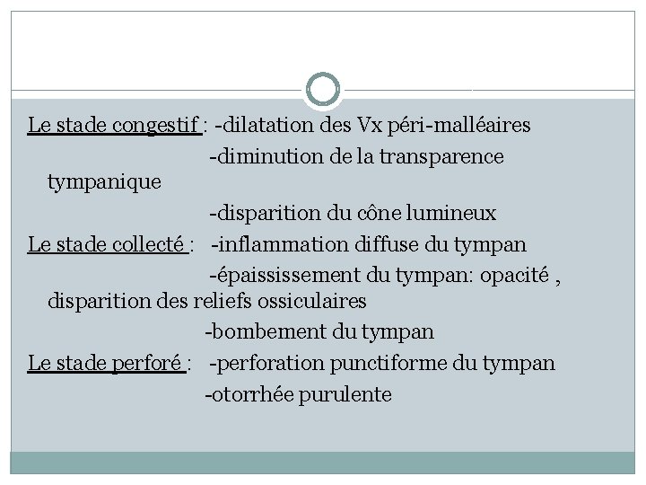 Le stade congestif : -dilatation des Vx péri-malléaires -diminution de la transparence tympanique -disparition