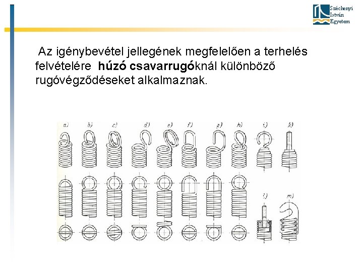 Széchenyi István Egyetem Az igénybevétel jellegének megfelelően a terhelés felvételére húzó csavarrugóknál különböző rugóvégződéseket