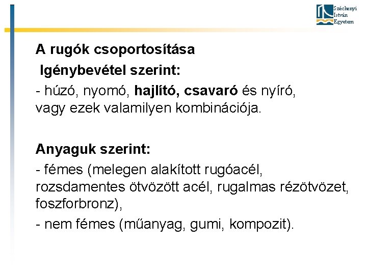 Széchenyi István Egyetem A rugók csoportosítása Igénybevétel szerint: - húzó, nyomó, hajlító, csavaró és