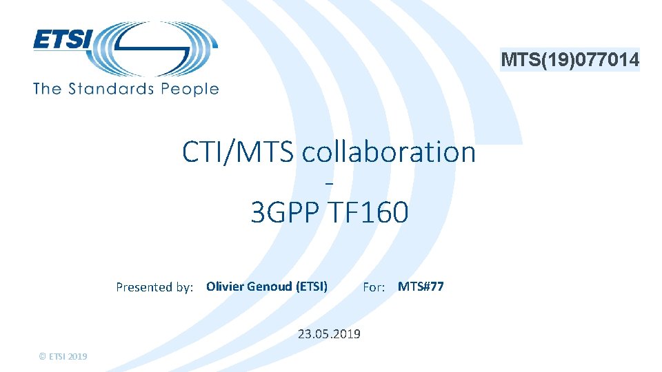 MTS(19)077014 CTI/MTS collaboration 3 GPP TF 160 Presented by: Olivier Genoud (ETSI) 23. 05.