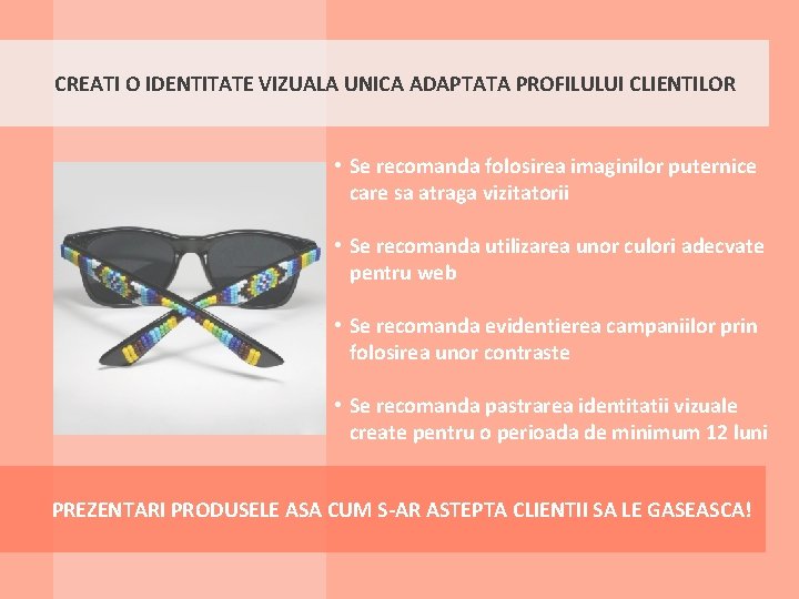 CREATI O IDENTITATE VIZUALA UNICA ADAPTATA PROFILULUI CLIENTILOR • Se recomanda folosirea imaginilor puternice