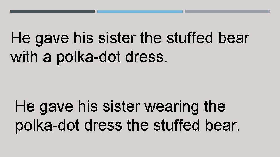 He gave his sister the stuffed bear with a polka-dot dress. He gave his