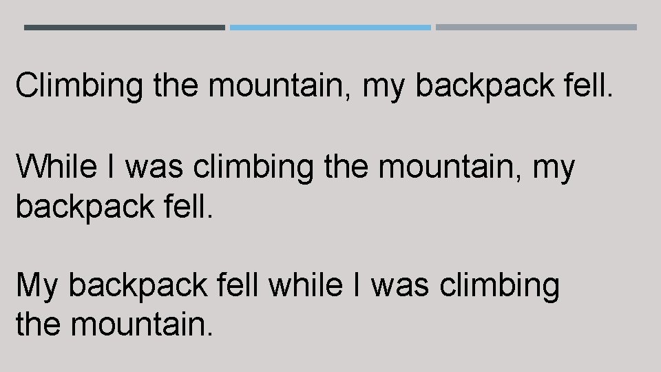 Climbing the mountain, my backpack fell. While I was climbing the mountain, my backpack