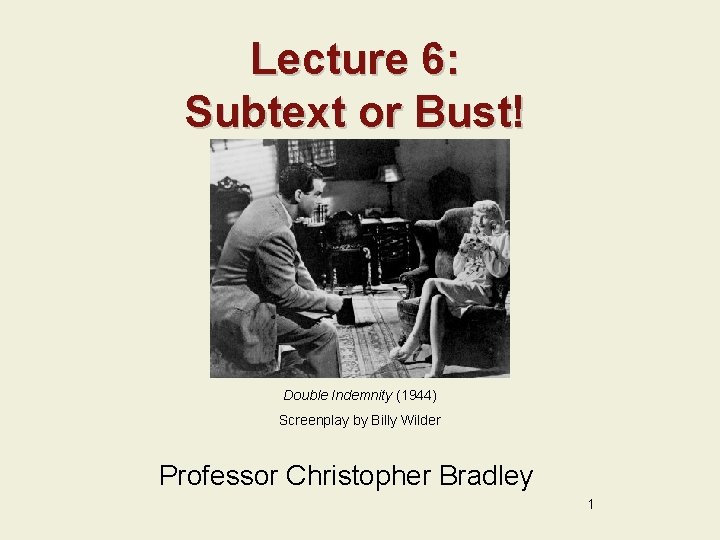 Lecture 6: Subtext or Bust! Double Indemnity (1944) Screenplay by Billy Wilder Professor Christopher