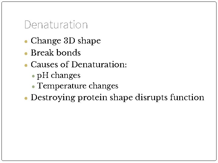 Denaturation ● Change 3 D shape ● Break bonds ● Causes of Denaturation: ●