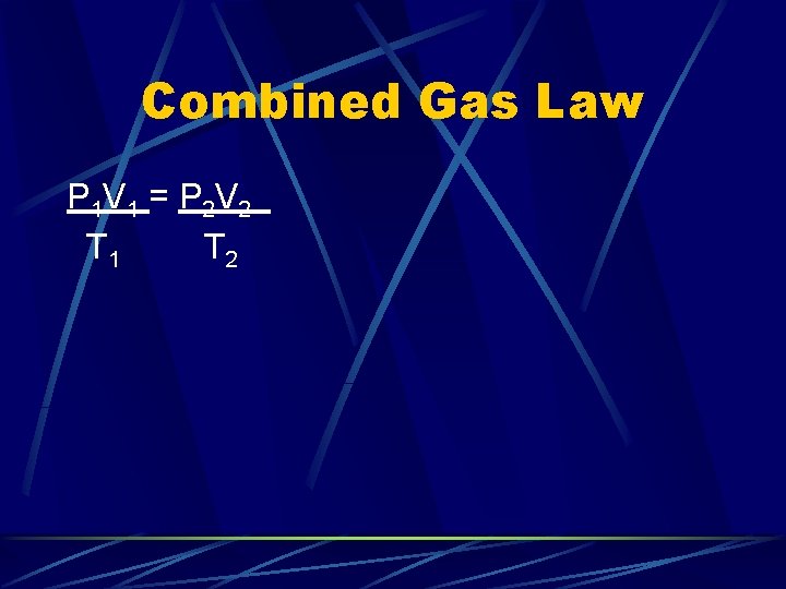 Combined Gas Law P 1 V 1 = P 2 V 2 T 1