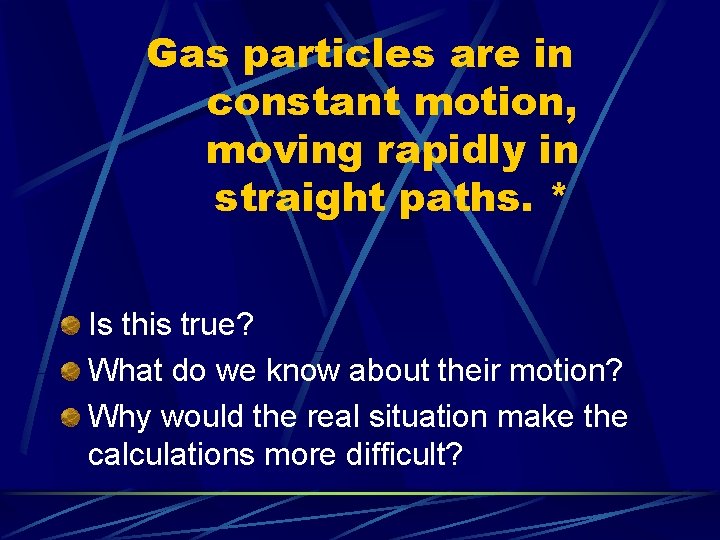 Gas particles are in constant motion, moving rapidly in straight paths. * Is this