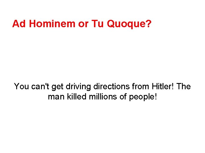 Ad Hominem or Tu Quoque? You can't get driving directions from Hitler! The man