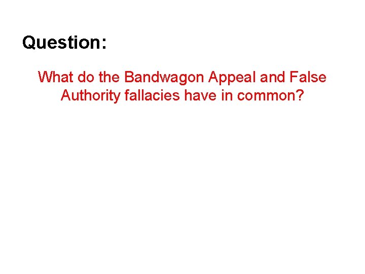 Question: What do the Bandwagon Appeal and False Authority fallacies have in common? 