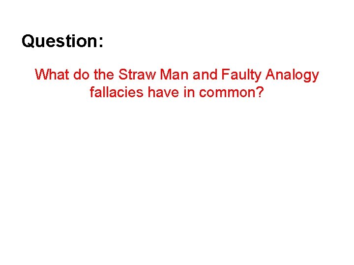 Question: What do the Straw Man and Faulty Analogy fallacies have in common? 