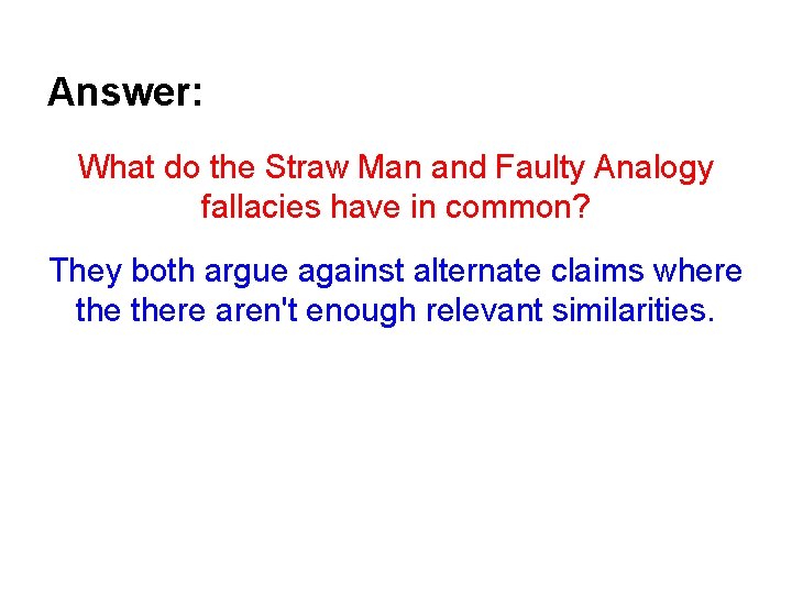 Answer: What do the Straw Man and Faulty Analogy fallacies have in common? They