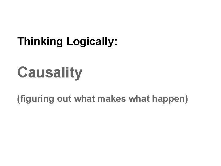 Thinking Logically: Causality (figuring out what makes what happen) 