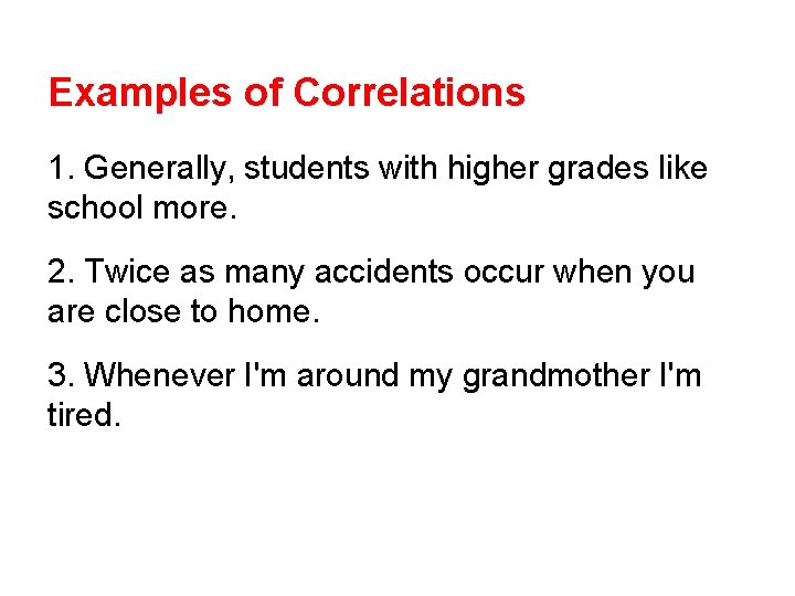 Examples of Correlations 1. Generally, students with higher grades like school more. 2. Twice