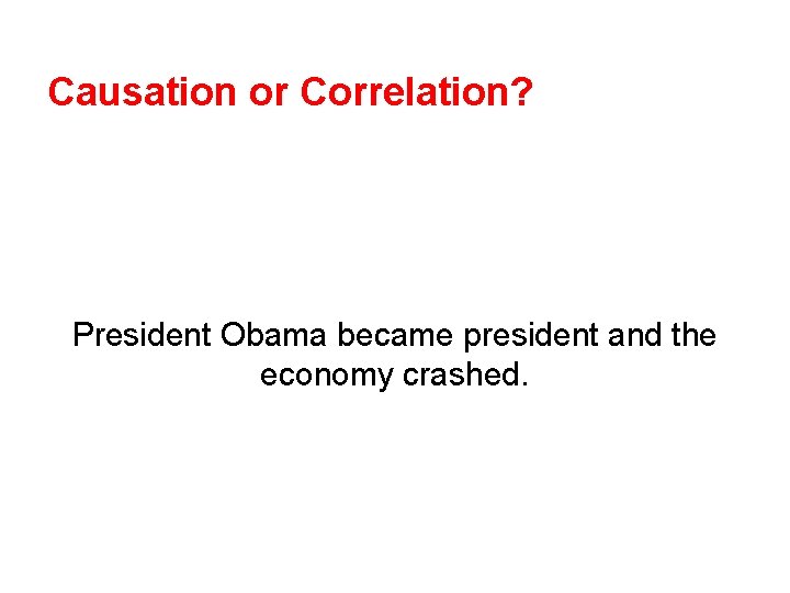 Causation or Correlation? President Obama became president and the economy crashed. 