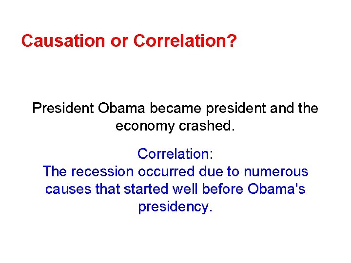 Causation or Correlation? President Obama became president and the economy crashed. Correlation: The recession