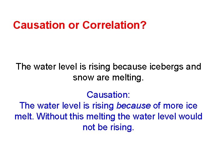 Causation or Correlation? The water level is rising because icebergs and snow are melting.