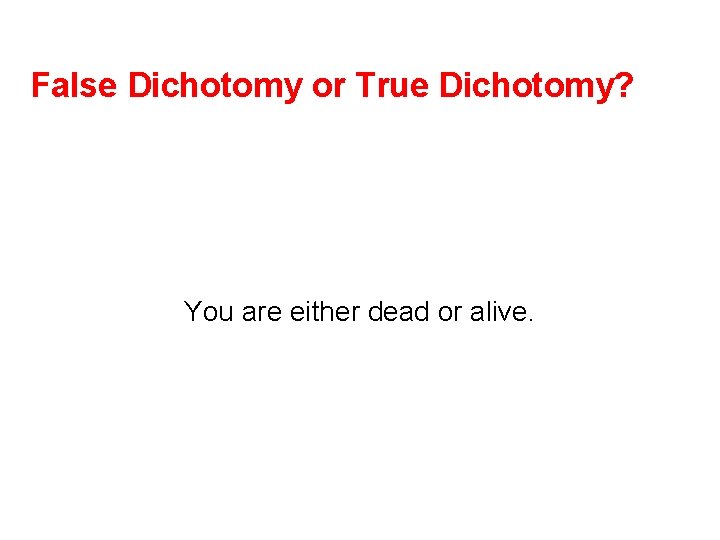 False Dichotomy or True Dichotomy? You are either dead or alive. 