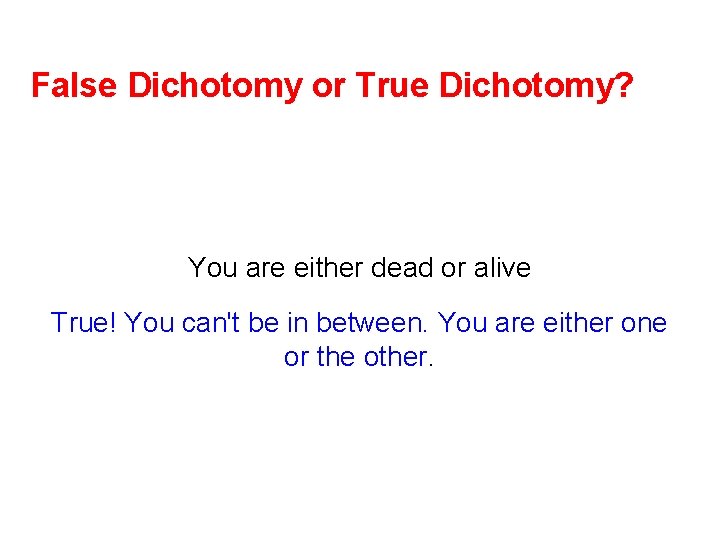 False Dichotomy or True Dichotomy? You are either dead or alive True! You can't