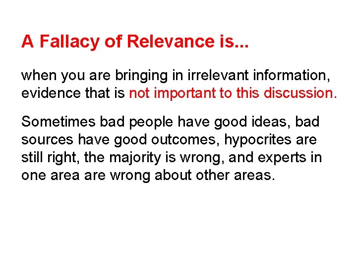 A Fallacy of Relevance is. . . when you are bringing in irrelevant information,