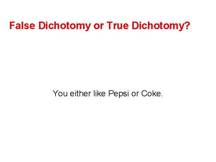 False Dichotomy or True Dichotomy? You either like Pepsi or Coke. 