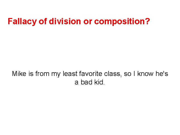 Fallacy of division or composition? Mike is from my least favorite class, so I