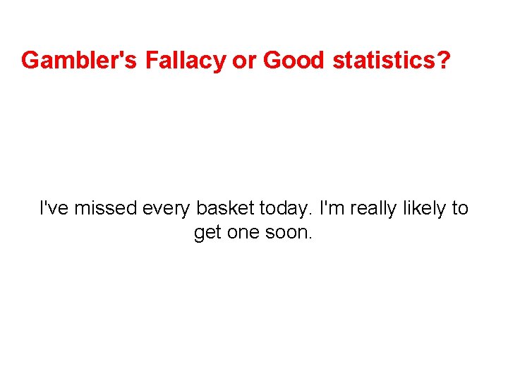 Gambler's Fallacy or Good statistics? I've missed every basket today. I'm really likely to