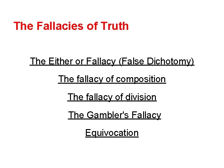 The Fallacies of Truth The Either or Fallacy (False Dichotomy) The fallacy of composition